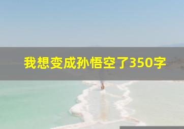 我想变成孙悟空了350字