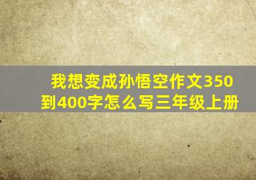 我想变成孙悟空作文350到400字怎么写三年级上册