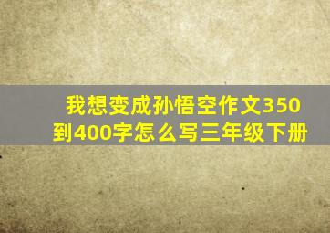 我想变成孙悟空作文350到400字怎么写三年级下册