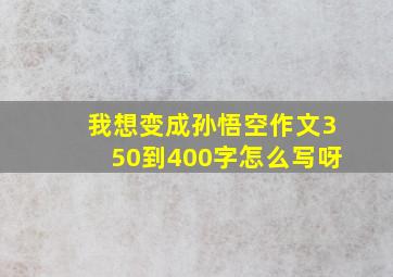 我想变成孙悟空作文350到400字怎么写呀