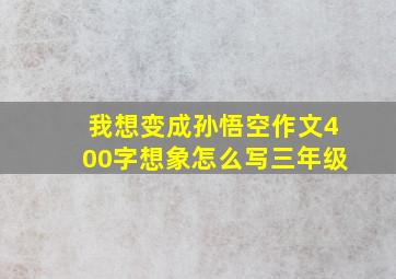 我想变成孙悟空作文400字想象怎么写三年级