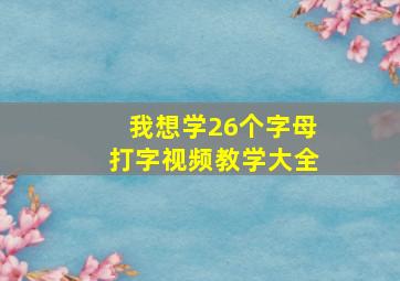 我想学26个字母打字视频教学大全