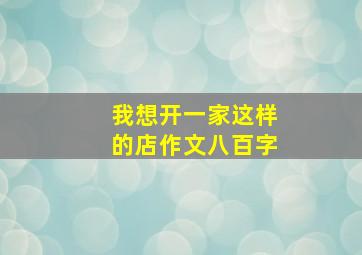 我想开一家这样的店作文八百字