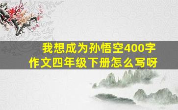 我想成为孙悟空400字作文四年级下册怎么写呀