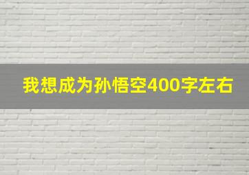 我想成为孙悟空400字左右