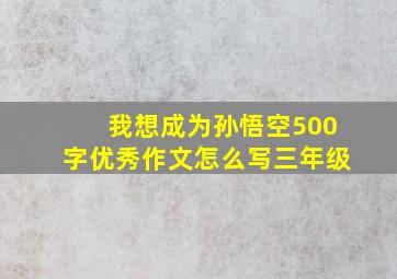 我想成为孙悟空500字优秀作文怎么写三年级