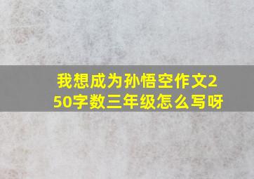 我想成为孙悟空作文250字数三年级怎么写呀