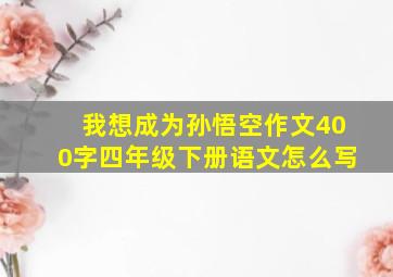 我想成为孙悟空作文400字四年级下册语文怎么写