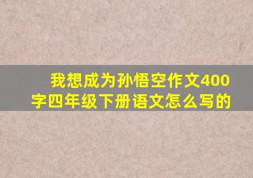 我想成为孙悟空作文400字四年级下册语文怎么写的