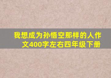 我想成为孙悟空那样的人作文400字左右四年级下册