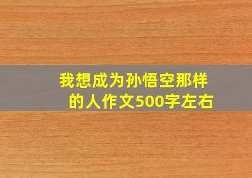 我想成为孙悟空那样的人作文500字左右