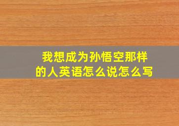 我想成为孙悟空那样的人英语怎么说怎么写