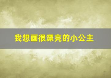 我想画很漂亮的小公主