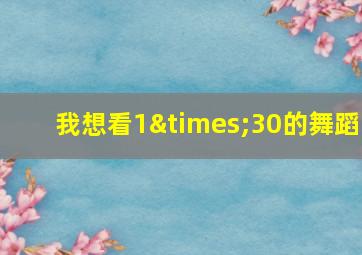 我想看1×30的舞蹈