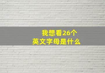 我想看26个英文字母是什么