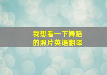 我想看一下舞蹈的照片英语翻译