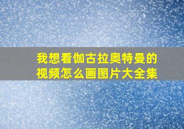 我想看伽古拉奥特曼的视频怎么画图片大全集