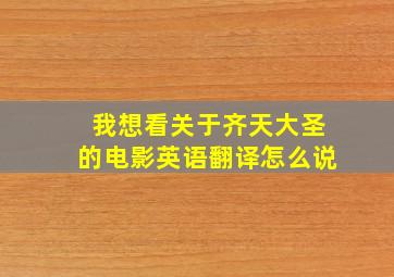 我想看关于齐天大圣的电影英语翻译怎么说