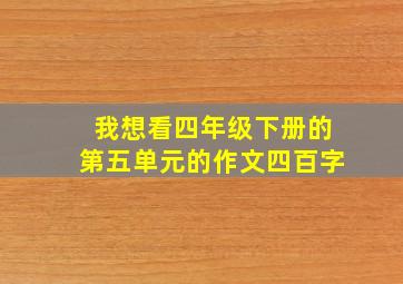 我想看四年级下册的第五单元的作文四百字