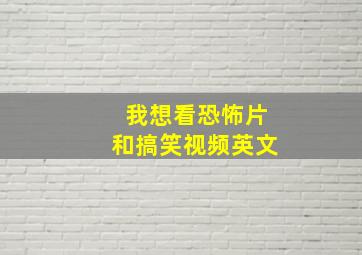 我想看恐怖片和搞笑视频英文