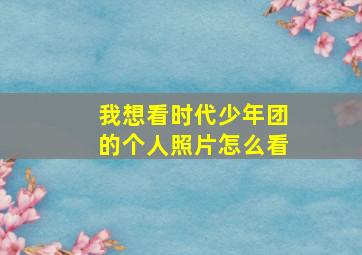 我想看时代少年团的个人照片怎么看