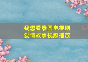 我想看泰国电视剧爱情故事视频播放