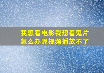 我想看电影我想看鬼片怎么办呢视频播放不了