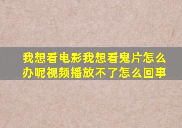 我想看电影我想看鬼片怎么办呢视频播放不了怎么回事