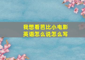 我想看芭比小电影英语怎么说怎么写