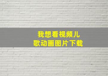 我想看视频儿歌动画图片下载