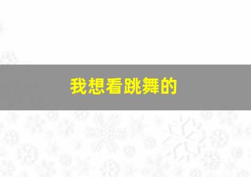 我想看跳舞的