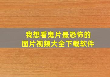 我想看鬼片最恐怖的图片视频大全下载软件