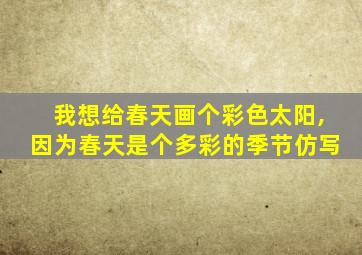 我想给春天画个彩色太阳,因为春天是个多彩的季节仿写