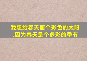 我想给春天画个彩色的太阳,因为春天是个多彩的季节