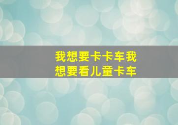 我想要卡卡车我想要看儿童卡车