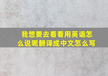 我想要去看看用英语怎么说呢翻译成中文怎么写