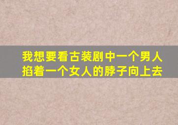 我想要看古装剧中一个男人掐着一个女人的脖子向上去