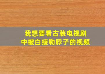 我想要看古装电视剧中被白绫勒脖子的视频