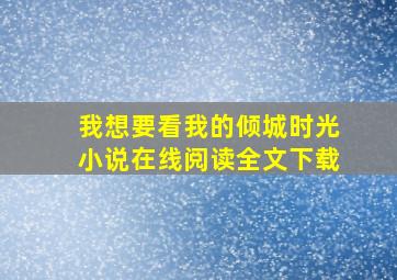 我想要看我的倾城时光小说在线阅读全文下载