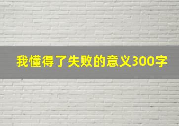 我懂得了失败的意义300字