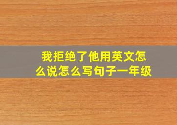 我拒绝了他用英文怎么说怎么写句子一年级