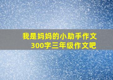 我是妈妈的小助手作文300字三年级作文吧