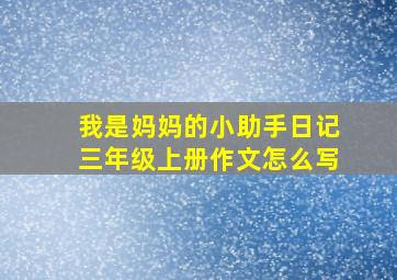 我是妈妈的小助手日记三年级上册作文怎么写