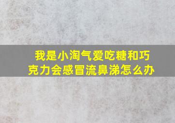 我是小淘气爱吃糖和巧克力会感冒流鼻涕怎么办