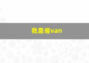 我是谁van