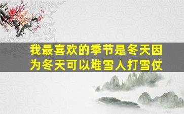 我最喜欢的季节是冬天因为冬天可以堆雪人打雪仗