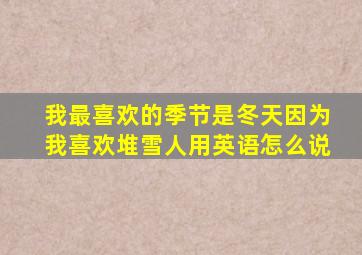 我最喜欢的季节是冬天因为我喜欢堆雪人用英语怎么说