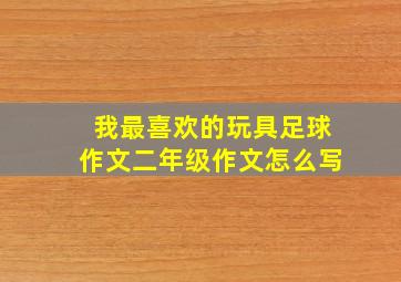 我最喜欢的玩具足球作文二年级作文怎么写