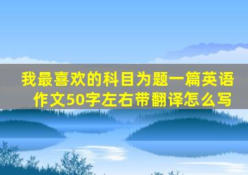 我最喜欢的科目为题一篇英语作文50字左右带翻译怎么写