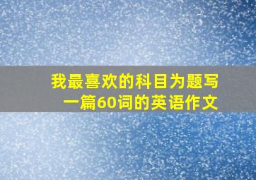 我最喜欢的科目为题写一篇60词的英语作文